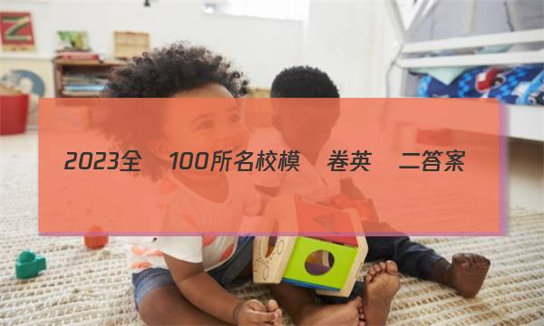 2023全國100所名校模擬卷英語二答案-第1張圖片-全國100所名校答案網(wǎng)