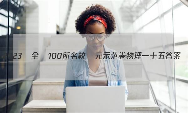 2023屆全國100所名校單元示范卷物理一十五答案-第1張圖片-全國100所名校答案網(wǎng)