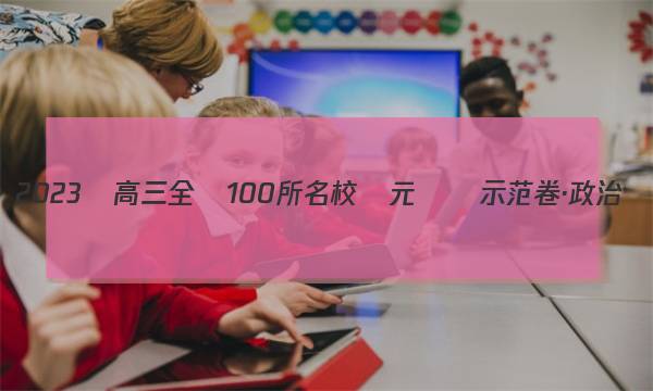 2023屆高三全國100所名校單元測試示范卷·政治,，階段測試[23·G3DY·政治-R-必考-QG]答案