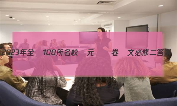 2023年全國100所名校單元檢測卷語文必修二答案