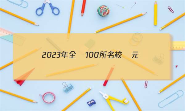 2023年全國100所名校單元測(cè)試示范卷答案-第1張圖片-全國100所名校答案網(wǎng)