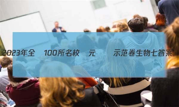 2023年全國100所名校單元測試示范卷生物七答案-第1張圖片-全國100所名校答案網(wǎng)