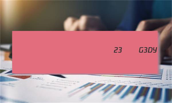 2023�����ȫ��100����У��Ԫ����ʾ���� 23��G3DY������-�ؿ�-QG ����(��)9�� �ɲ鿴 1.1���ͼƬ