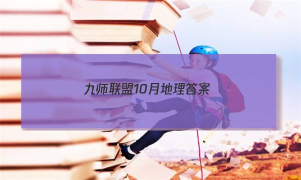 「2023九师联盟10月地理答案」九师联盟2020-2021高三11月巩固卷答案地理