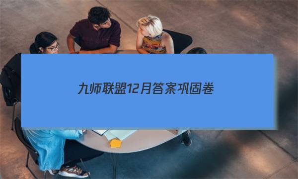 「2023九师联盟12月答案巩固卷」九师联盟十二月巩固卷答案