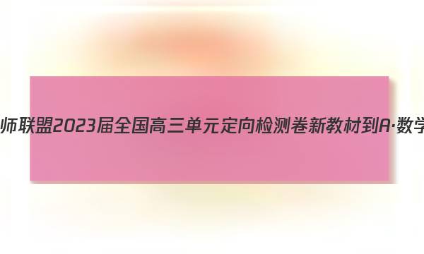 九师联盟 2023届全国高三单元定向检测卷 新教材-A·数学(七)7答案