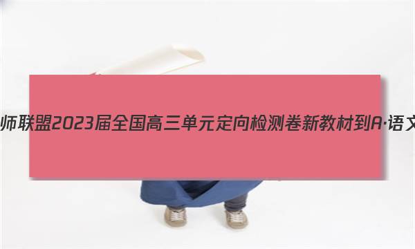 九师联盟 2023届全国高三单元定向检测卷 新教材-A·语文(九)9答案