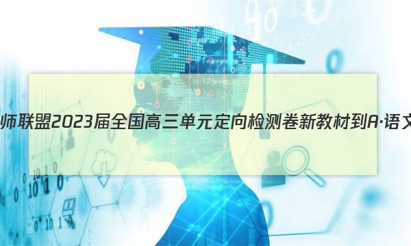 九师联盟 2023届全国高三单元定向检测卷 新教材-A·语文(五)5答案