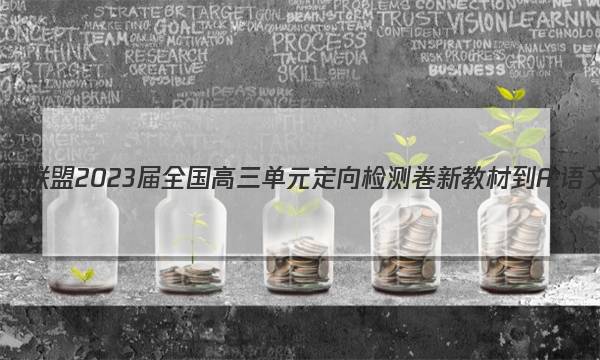 九师联盟 2023届全国高三单元定向检测卷 新教材-A·语文(十一)11答案