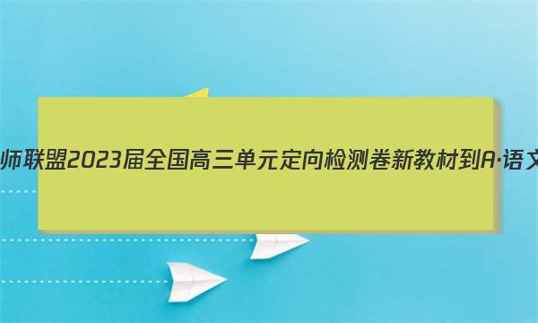九师联盟 2023届全国高三单元定向检测卷 新教材-A·语文(十一)11试题答案