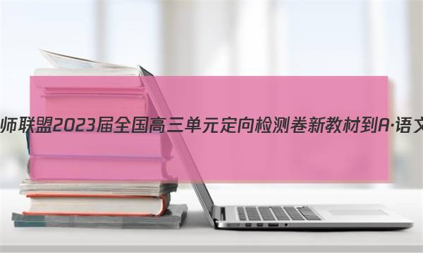 九师联盟 2023届全国高三单元定向检测卷 新教材-A·语文(十二)12试题答案