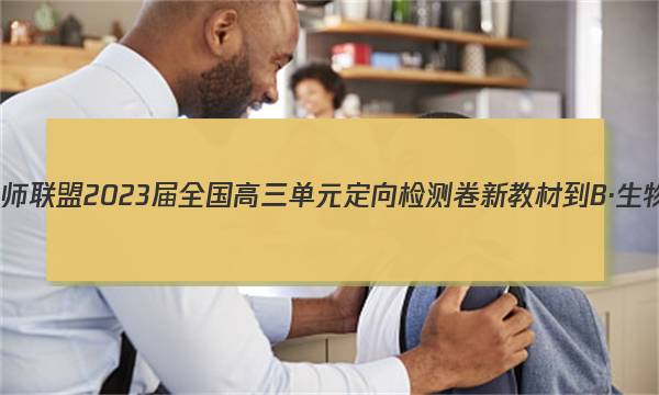九师联盟 2023届全国高三单元定向检测卷 新教材-B·生物(七)7试题答案
