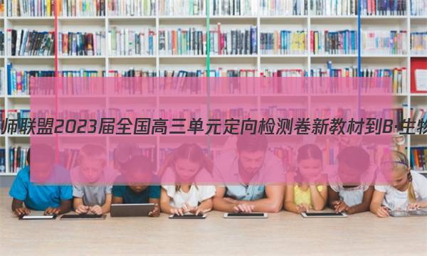 九师联盟 2023届全国高三单元定向检测卷 新教材-B·生物(三)3试题答案