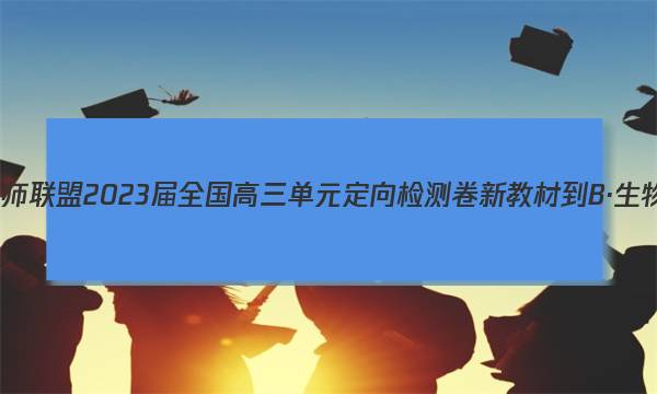 九师联盟 2023届全国高三单元定向检测卷 新教材-B·生物(五)5答案