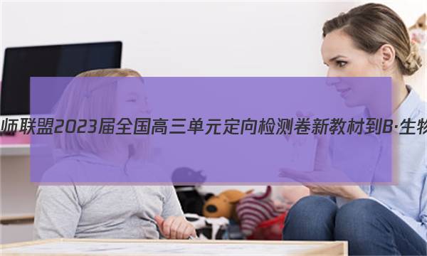 九师联盟 2023届全国高三单元定向检测卷 新教材-B·生物(八)8答案