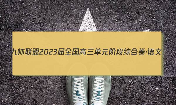 九师联盟 2023届全国高三单元阶段综合卷·语文(二)2试题答案