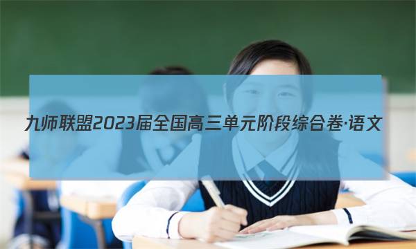 九师联盟 2023届全国高三单元阶段综合卷·语文(六)6试题答案