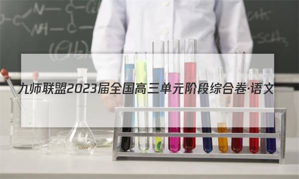 九师联盟 2023届全国高三单元阶段综合卷·语文(四)4答案