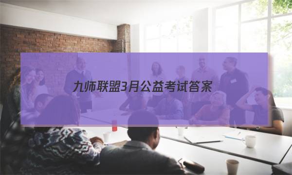 「2023九师联盟3月公益考试答案」