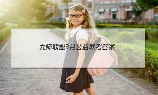 「2023九师联盟3月公益联考答案」九师联盟河北省高三公益联考试题答案