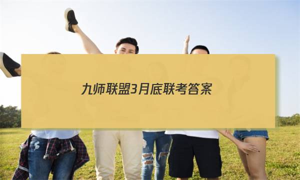 「2023九师联盟3月底联考答案」九师联盟9月联考答案
