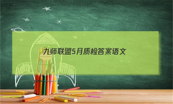 「2023九师联盟5月质检答案语文」九师联盟十月质量检测语文答案