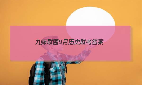 「2023九师联盟9月历史联考答案」九师联盟10月联考答案