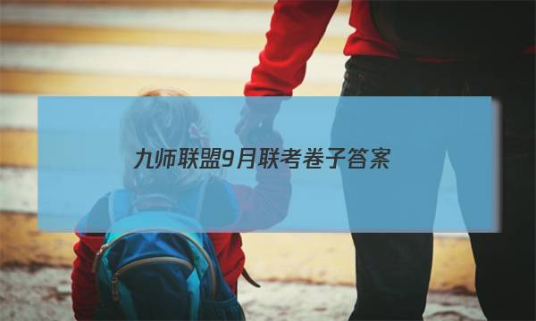 「2023九师联盟9月联考卷子答案」九师联盟十月联考答案高三