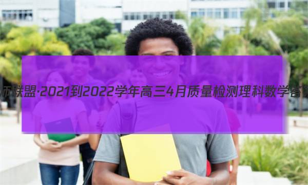 九师联盟·2021-2022学年高三4月质量检测理科数学答案