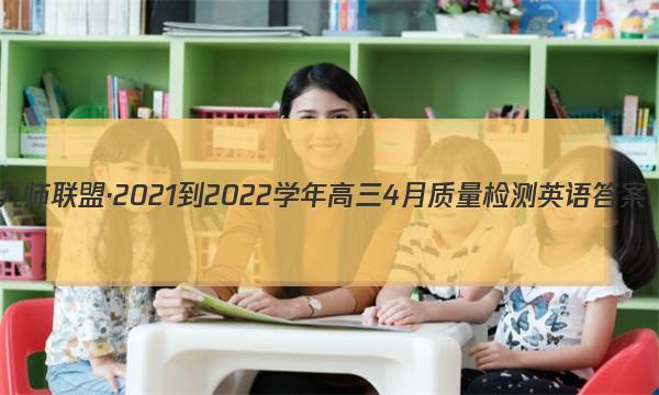 九师联盟·2021-2022学年高三4月质量检测英语答案