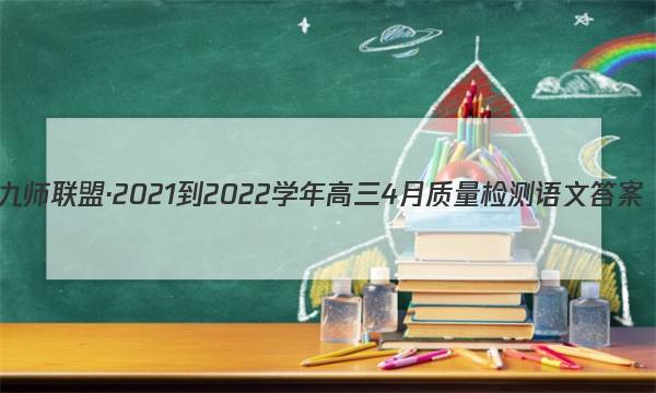 九师联盟·2021-2022学年高三4月质量检测语文答案