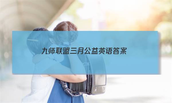 「2023九师联盟三月公益英语答案」九师联盟3月联考英语答案