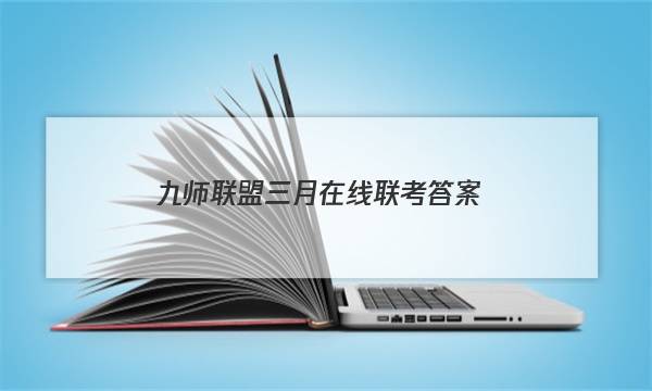 「2023九师联盟三月在线联考答案」九师联盟4月联考答案