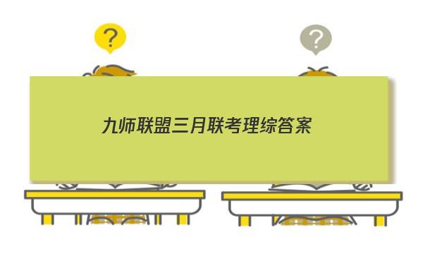 「2023九师联盟三月联考理综答案」九师联盟12月理综答案