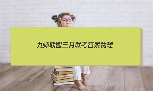 「2023九师联盟三月联考答案物理」九师联盟高三物理答案10月