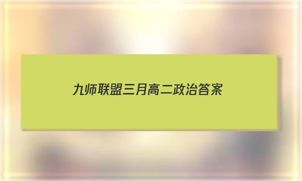 「2023九师联盟三月高二政治答案」九师联盟政治高三十月
