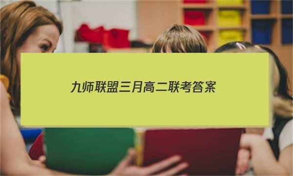 「2023九师联盟三月高二联考答案」九师联盟高三8月开学考答案