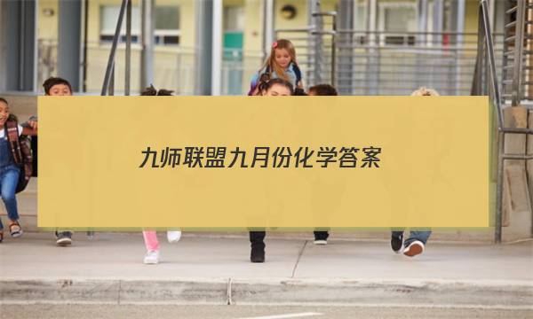 「2023九师联盟九月份化学答案」九师联盟高三新高考12月化学答案