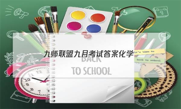 「2023九师联盟九月考试答案化学」九师联盟化学答案11月