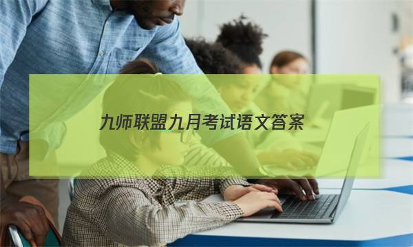 「2023九师联盟九月考试语文答案」九师联盟语文答案