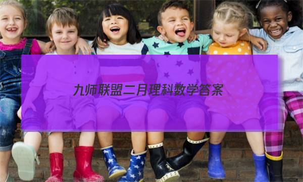 「2023九师联盟二月理科数学答案」九师联盟高二答案公布网