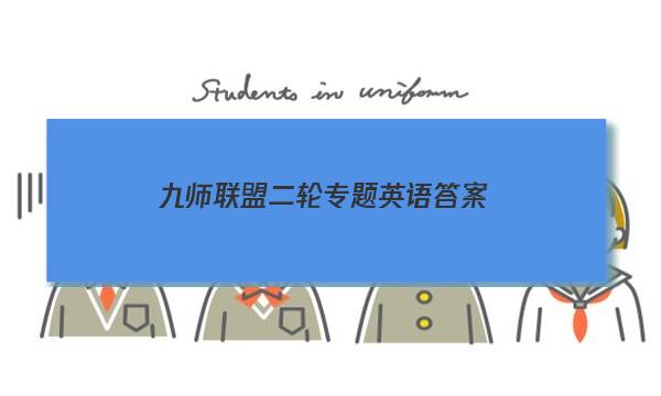 「2023九师联盟二轮专题英语答案」九师联盟英语答案