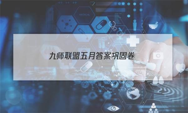「2023九师联盟五月答案巩固卷」12月九师联盟巩固卷答案