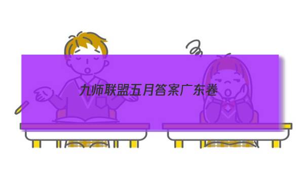 「2023九师联盟五月答案广东卷」九师联盟12月试卷