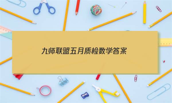 「2023九师联盟五月质检数学答案」九师联盟一月质检答案在线