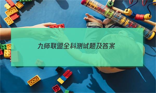 「2023九师联盟全科测试题及答案」九师联盟核心模拟卷中答案