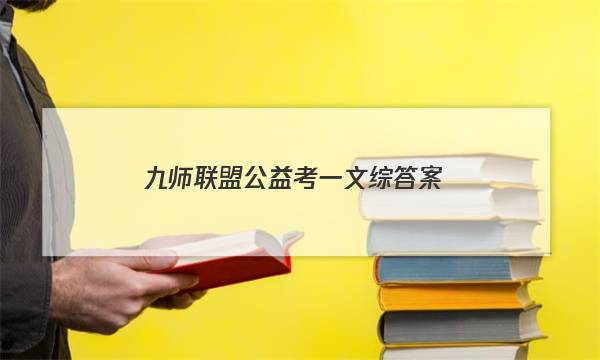 「2023九师联盟公益考一文综答案」文书传媒微博九师联盟公益考答案