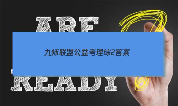 「2023九师联盟公益考理综2答案」九师联盟文综答案3月
