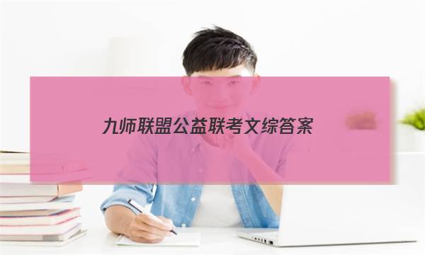 「2023九师联盟公益联考文综答案」2021年2月高三九师联盟联考文综答案