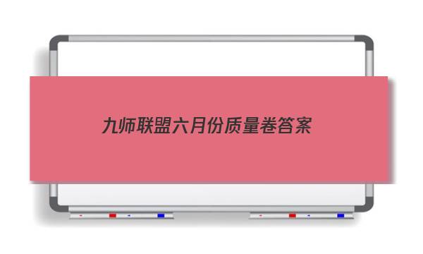 「2023九师联盟六月份质量卷答案」九师联盟五月质量检测巩固卷答案